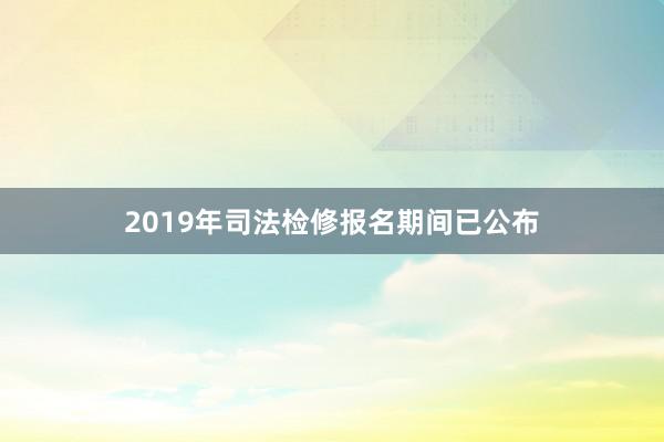 2019年司法检修报名期间已公布