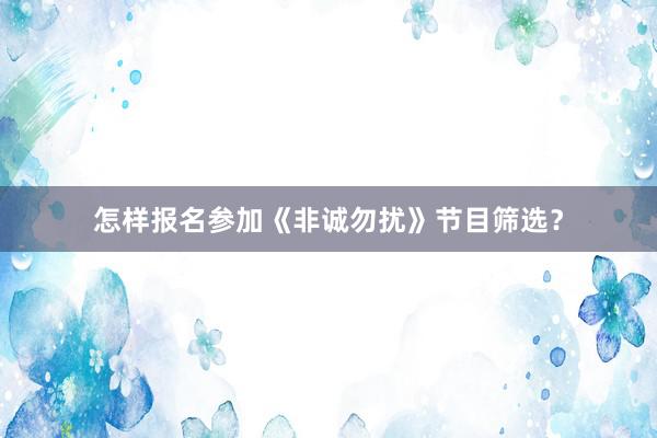 怎样报名参加《非诚勿扰》节目筛选？