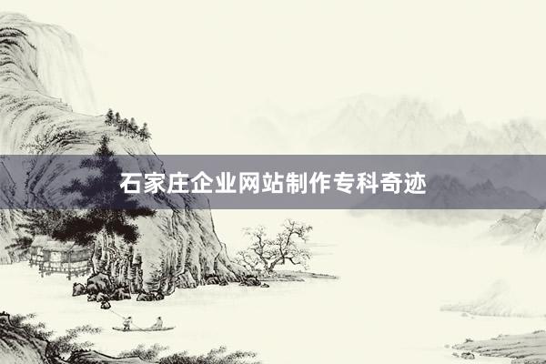 石家庄企业网站制作专科奇迹