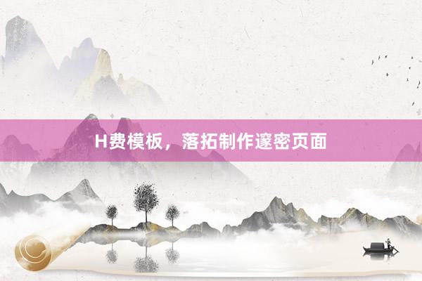 H费模板，落拓制作邃密页面
