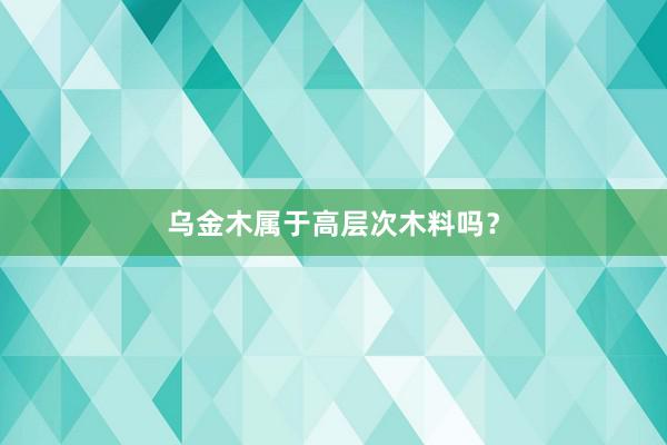 乌金木属于高层次木料吗？