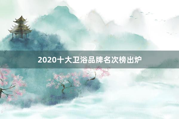 2020十大卫浴品牌名次榜出炉
