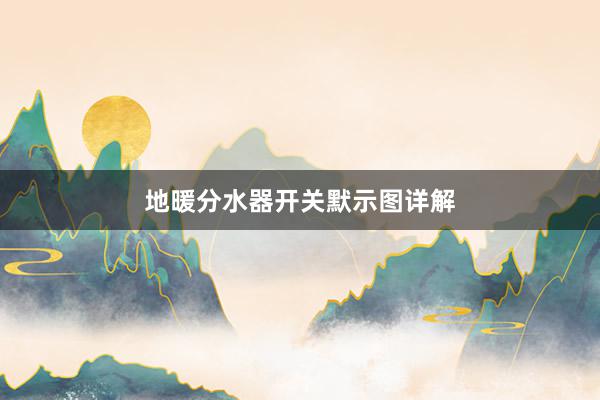 地暖分水器开关默示图详解