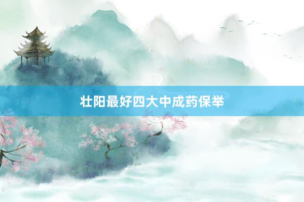 壮阳最好四大中成药保举
