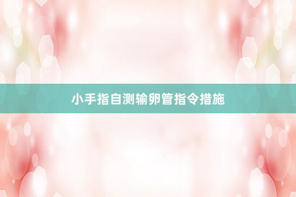 小手指自测输卵管指令措施