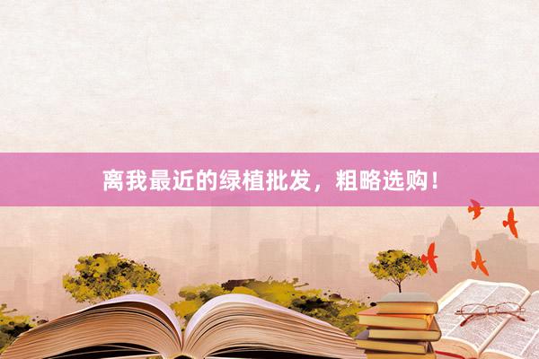 离我最近的绿植批发，粗略选购！